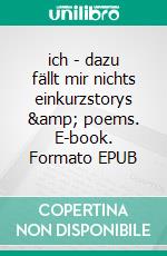 ich - dazu fällt mir nichts einkurzstorys &amp; poems. E-book. Formato EPUB ebook