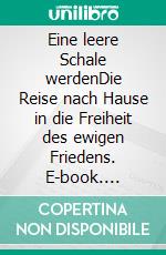 Eine leere Schale werdenDie Reise nach Hause in die Freiheit des ewigen Friedens. E-book. Formato EPUB ebook di Bernhard Gerstenkorn