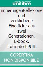 ErinnerungenReflexionen und verbliebene Eindrücke aus zwei Generationen. E-book. Formato EPUB ebook