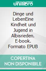 Dinge und LebenEine Kindheit und Jugend in Albisrieden. E-book. Formato EPUB ebook di Toni Saller