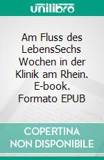 Am Fluss des LebensSechs Wochen in der Klinik am Rhein. E-book. Formato EPUB ebook di Thomas Aebischer