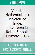 Von der Mathematik zur MalereiEine lange, faszinierende Reise. E-book. Formato EPUB ebook