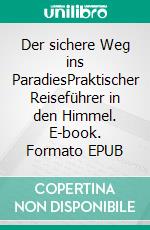 Der sichere Weg ins ParadiesPraktischer Reiseführer in den Himmel. E-book. Formato EPUB ebook