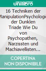 16 Techniken der ManipulationPsychologie der Dunklen Triade Wie Du von Psychopathen, Narzissten und Machiavellisten gegen Deinen Willen manipuliert wirst. E-book. Formato EPUB ebook