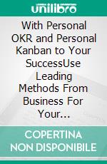 With Personal OKR and Personal Kanban to Your SuccessUse Leading Methods From Business For Your Professional or Private Success. E-book. Formato EPUB ebook