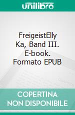 FreigeistElly Ka, Band III. E-book. Formato EPUB ebook di Susann Blum