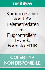 Kommunikation von UAV Telemetriedaten mit Flugcontrollern. E-book. Formato EPUB ebook di Roland Büchi