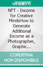 NFT - Income for Creative MindsHow to Generate Additional Income as a Photographer, Graphic Designer, Composer, Musician or Other Art Creator. E-book. Formato EPUB ebook