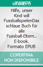 Hilfe, unser Kind will FussballspielenDas schlaue Buch für alle Fussball-Eltern.. E-book. Formato EPUB ebook