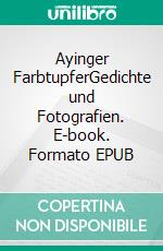 Ayinger FarbtupferGedichte und Fotografien. E-book. Formato EPUB ebook