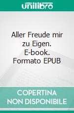 Aller Freude mir zu Eigen. E-book. Formato EPUB ebook