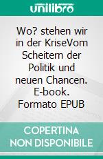 Wo? stehen wir in der KriseVom Scheitern der Politik und neuen Chancen. E-book. Formato EPUB ebook