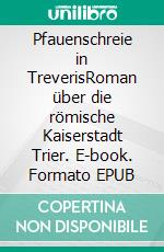 Pfauenschreie in TreverisRoman über die römische Kaiserstadt Trier. E-book. Formato EPUB ebook di Anne Mai