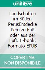 Landschaften im Süden PerusEntdecke Peru zu Fuß oder aus der Luft. E-book. Formato EPUB ebook