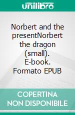 Norbert and the presentNorbert the dragon (small). E-book. Formato EPUB ebook di Ingrid Bürger