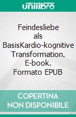 Feindesliebe als BasisKardio-kognitive Transformation. E-book. Formato EPUB