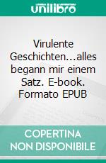 Virulente Geschichten...alles begann mir einem Satz. E-book. Formato EPUB