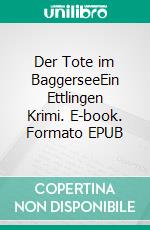 Der Tote im BaggerseeEin Ettlingen Krimi. E-book. Formato EPUB ebook