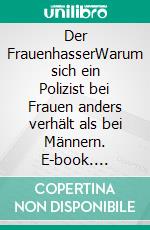 Der FrauenhasserWarum sich ein Polizist bei Frauen anders verhält als bei Männern. E-book. Formato EPUB ebook