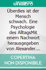 Überdies ist der Mensch schwach. Eine Psychologie des AlltagsMit einem Nachwort herausgegeben von Alexander Glück. E-book. Formato EPUB ebook