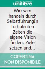 Wirksam handeln durch SelbstführungIn turbulenten Zeiten die eigene Vision finden, Ziele setzen und Ausgleich erleben.. E-book. Formato EPUB ebook