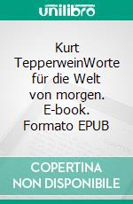 Kurt TepperweinWorte für die Welt von morgen. E-book. Formato EPUB ebook