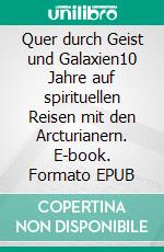 Quer durch Geist und Galaxien10 Jahre auf spirituellen Reisen mit den Arcturianern. E-book. Formato EPUB ebook