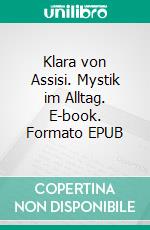 Klara von Assisi. Mystik im Alltag. E-book. Formato EPUB ebook