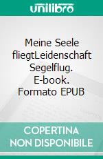 Meine Seele fliegtLeidenschaft Segelflug. E-book. Formato EPUB ebook