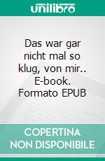 Das war gar nicht mal so klug, von mir.. E-book. Formato EPUB ebook di Victoria Katharina Schnadt