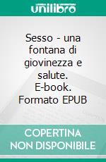 Sesso - una fontana di giovinezza e salute. E-book. Formato EPUB ebook