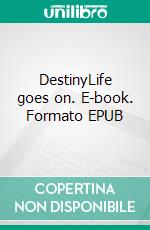 DestinyLife goes on. E-book. Formato EPUB ebook