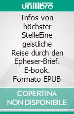 Infos von höchster StelleEine geistliche Reise durch den Epheser-Brief. E-book. Formato EPUB ebook di Hans-Werner Zöllner