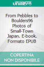 From Pebbles to Boulders96 Photos of Small-Town Japan. E-book. Formato EPUB ebook