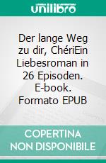 Der lange Weg zu dir, ChériEin Liebesroman in 26 Episoden. E-book. Formato EPUB ebook