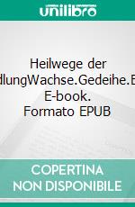 Heilwege der VerwandlungWachse.Gedeihe.Erblühe.. E-book. Formato EPUB ebook