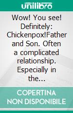 Wow! You see! Definitely: Chickenpox!Father and Son. Often a complicated relationship. Especially in the beginning.. E-book. Formato EPUB ebook