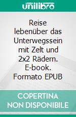 Reise lebenüber das Unterwegssein mit Zelt und 2x2 Rädern. E-book. Formato EPUB ebook