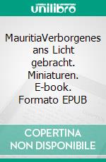 MauritiaVerborgenes ans Licht gebracht. Miniaturen. E-book. Formato EPUB