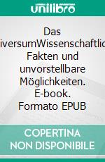 Das UniversumWissenschaftliche Fakten und unvorstellbare Möglichkeiten. E-book. Formato EPUB ebook