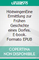 HöëwingenEine Ermittlung zur Frühen Geschichte eines Dorfes. E-book. Formato EPUB ebook