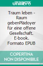 Traum leben - Raum gebenPlädoyer für eine offene Gesellschaft. E-book. Formato EPUB ebook