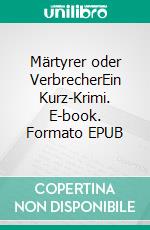 Märtyrer oder VerbrecherEin Kurz-Krimi. E-book. Formato EPUB ebook