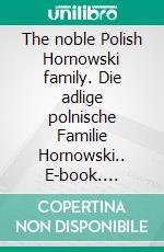 The noble Polish Hornowski family. Die adlige polnische Familie Hornowski.. E-book. Formato EPUB ebook di Werner Zurek