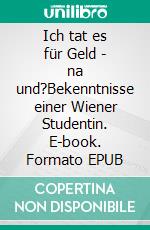 Ich tat es für Geld - na und?Bekenntnisse einer Wiener Studentin. E-book. Formato EPUB ebook di Nicole B.