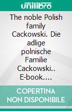 The noble Polish family Cackowski. Die adlige polnische Familie Cackowski.. E-book. Formato EPUB ebook di Werner Zurek