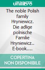 The noble Polish family Hryniewicz. Die adlige polnische Familie Hryniewicz.. E-book. Formato EPUB ebook di Werner Zurek