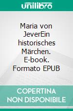 Maria von JeverEin historisches Märchen. E-book. Formato EPUB