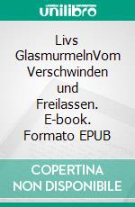 Livs GlasmurmelnVom Verschwinden und Freilassen. E-book. Formato EPUB ebook