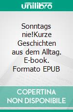 Sonntags nie!Kurze Geschichten aus dem Alltag. E-book. Formato EPUB ebook